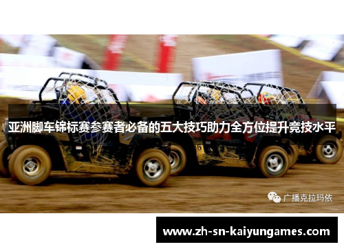 亚洲脚车锦标赛参赛者必备的五大技巧助力全方位提升竞技水平 亚洲脚车锦标赛参赛者必备的五大技巧助力全方位提升竞技水平