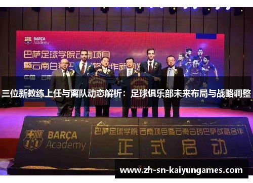 三位新教练上任与离队动态解析:足球俱乐部未来布局与战略调整 三位新教练上任与离队动态解析:足球俱乐部未来布局与战略调整