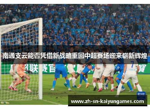 南通支云能否凭借新战略重回中超赛场迎来崭新辉煌