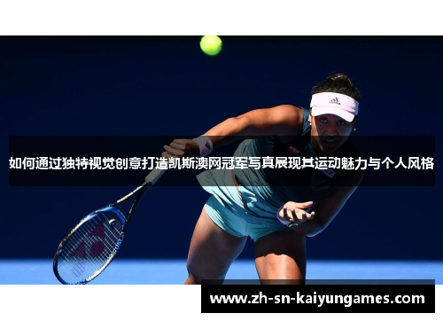 如何通过独特视觉创意打造凯斯澳网冠军写真展现其运动魅力与个人风格 如何通过独特视觉创意打造凯斯澳网冠军写真展现其运动魅力与个人风格