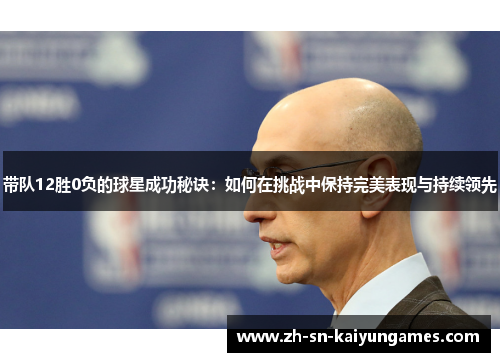 带队12胜0负的球星成功秘诀:如何在挑战中保持完美表现与持续领先 带队12胜0负的球星成功秘诀:如何在挑战中保持完美表现与持续领先