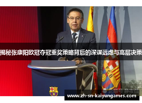 揭秘张康阳欧冠夺冠重奖策略背后的深谋远虑与高层决策 揭秘张康阳欧冠夺冠重奖策略背后的深谋远虑与高层决策