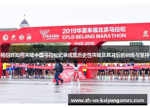杨绍辉如何突破中国马拉松纪录成就历史性突破及其背后的训练与坚持 杨绍辉如何突破中国马拉松纪录成就历史性突破及其背后的训练与坚持