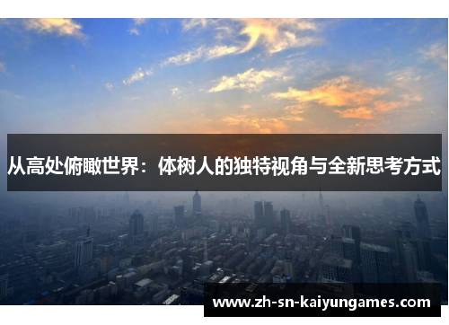 从高处俯瞰世界:体树人的独特视角与全新思考方式 从高处俯瞰世界:体树人的独特视角与全新思考方式