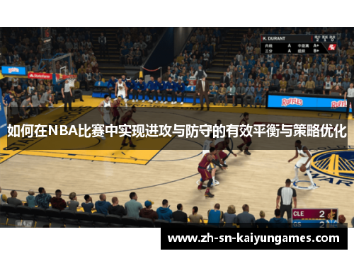 如何在NBA比赛中实现进攻与防守的有效平衡与策略优化 如何在NBA比赛中实现进攻与防守的有效平衡与策略优化