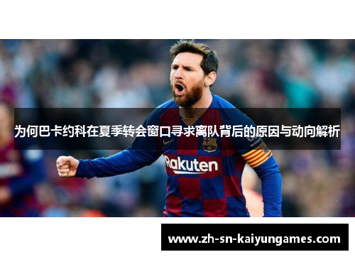 为何巴卡约科在夏季转会窗口寻求离队背后的原因与动向解析 为何巴卡约科在夏季转会窗口寻求离队背后的原因与动向解析
