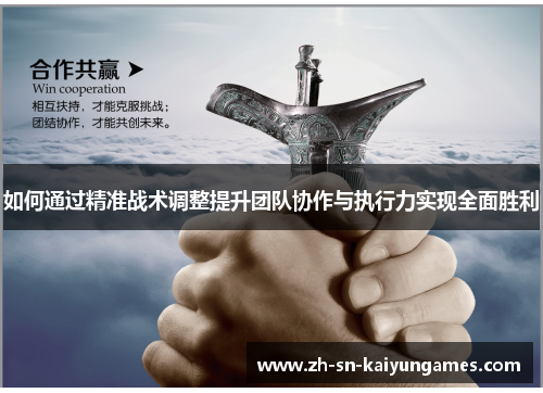 如何通过精准战术调整提升团队协作与执行力实现全面胜利 如何通过精准战术调整提升团队协作与执行力实现全面胜利