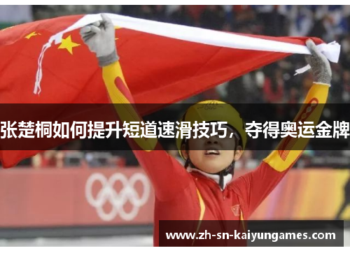 张楚桐如何提升短道速滑技巧,夺得奥运金牌 张楚桐如何提升短道速滑技巧,夺得奥运金牌