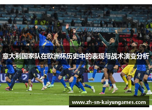 意大利国家队在欧洲杯历史中的表现与战术演变分析 意大利国家队在欧洲杯历史中的表现与战术演变分析