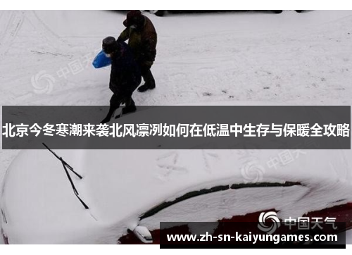 北京今冬寒潮来袭北风凛冽如何在低温中生存与保暖全攻略