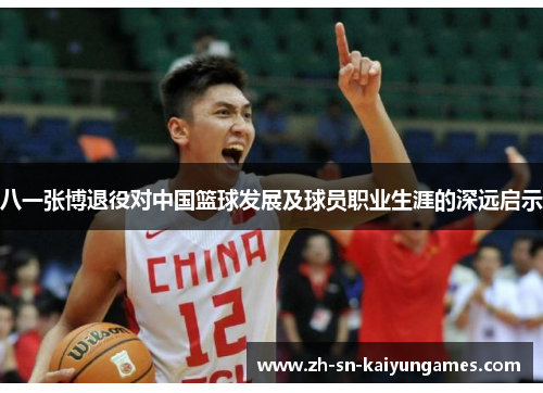 八一张博退役对中国篮球发展及球员职业生涯的深远启示