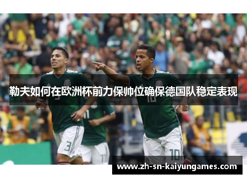 勒夫如何在欧洲杯前力保帅位确保德国队稳定表现