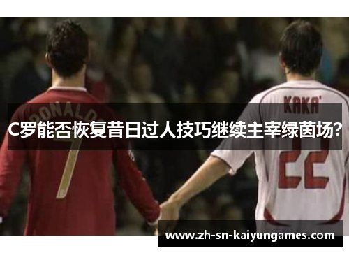 C罗能否恢复昔日过人技巧继续主宰绿茵场？