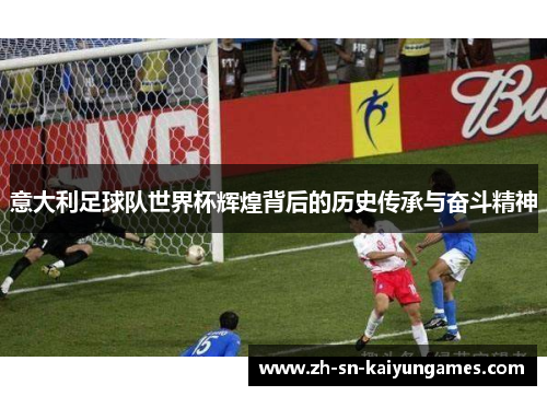 意大利足球队世界杯辉煌背后的历史传承与奋斗精神