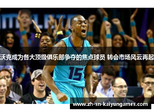 沃克成为各大顶级俱乐部争夺的焦点球员 转会市场风云再起