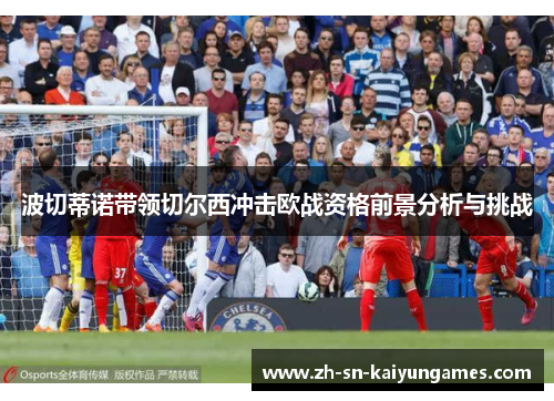 波切蒂诺带领切尔西冲击欧战资格前景分析与挑战