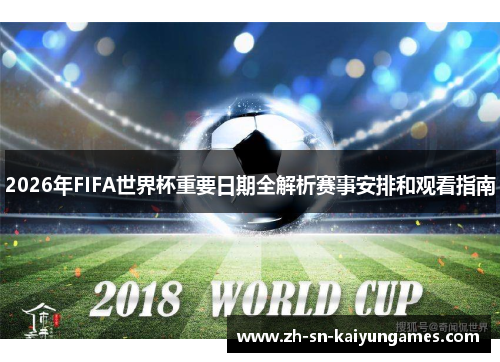 2026年FIFA世界杯重要日期全解析赛事安排和观看指南