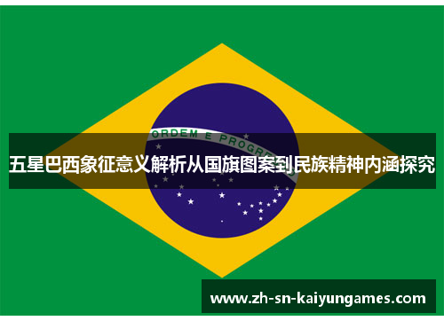 五星巴西象征意义解析从国旗图案到民族精神内涵探究