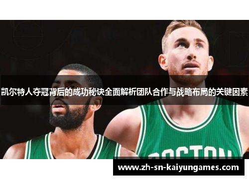 凯尔特人夺冠背后的成功秘诀全面解析团队合作与战略布局的关键因素