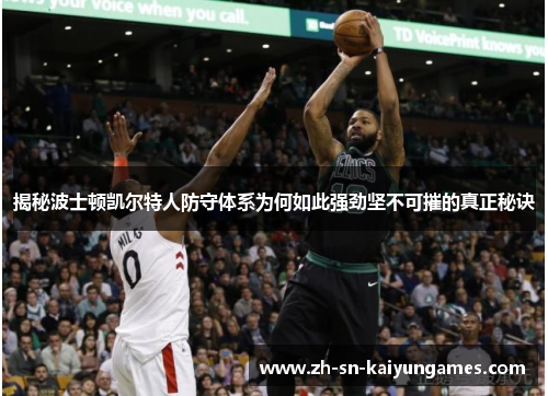 揭秘波士顿凯尔特人防守体系为何如此强劲坚不可摧的真正秘诀