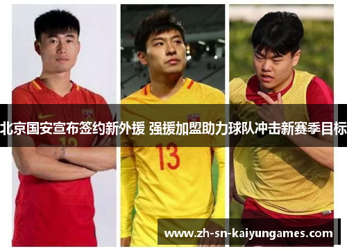 北京国安宣布签约新外援 强援加盟助力球队冲击新赛季目标