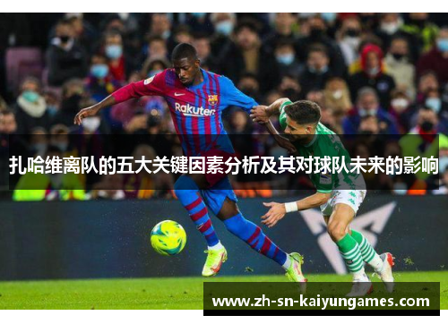 扎哈维离队的五大关键因素分析及其对球队未来的影响