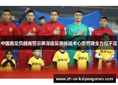 中国男足负越南警示录深度反思技战术心态管理全方位不足