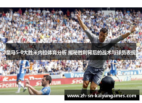 皇马5-0大胜米内拉体育分析 揭秘胜利背后的战术与球员表现