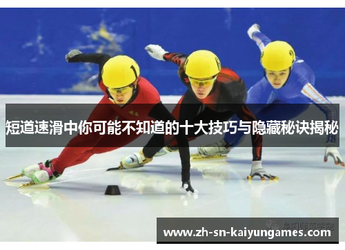 短道速滑中你可能不知道的十大技巧与隐藏秘诀揭秘