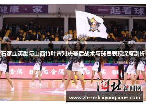 石家庄英励与山西竹叶青对决赛后战术与球员表现深度剖析