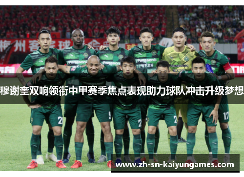 穆谢奎双响领衔中甲赛季焦点表现助力球队冲击升级梦想