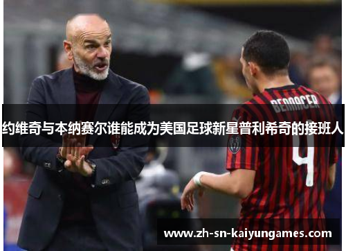 约维奇与本纳赛尔谁能成为美国足球新星普利希奇的接班人