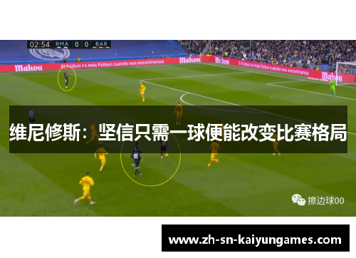 维尼修斯：坚信只需一球便能改变比赛格局