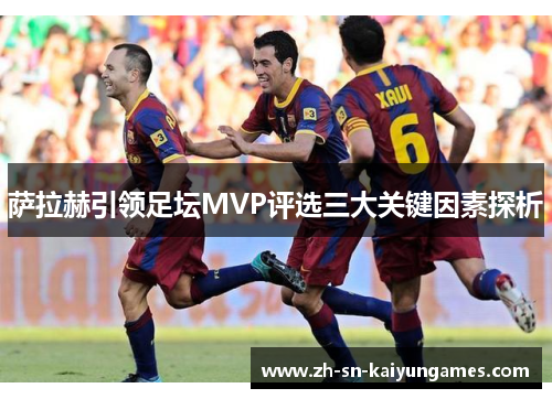 萨拉赫引领足坛MVP评选三大关键因素探析
