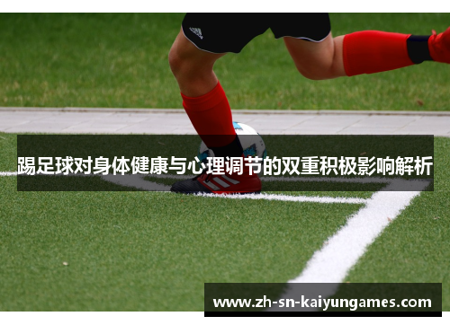 踢足球对身体健康与心理调节的双重积极影响解析 踢足球对身体健康与心理调节的双重积极影响解析