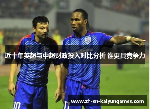近十年英超与中超财政投入对比分析 谁更具竞争力 近十年英超与中超财政投入对比分析 谁更具竞争力