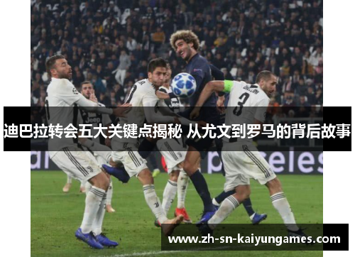 迪巴拉转会五大关键点揭秘 从尤文到罗马的背后故事 迪巴拉转会五大关键点揭秘 从尤文到罗马的背后故事