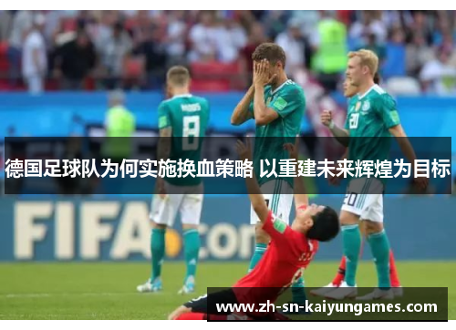 德国足球队为何实施换血策略 以重建未来辉煌为目标