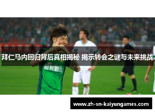 拜仁马内回归背后真相揭秘 揭示转会之谜与未来挑战