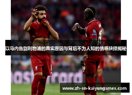 以马内告别利物浦的真实原因与背后不为人知的情感抉择揭秘 以马内告别利物浦的真实原因与背后不为人知的情感抉择揭秘