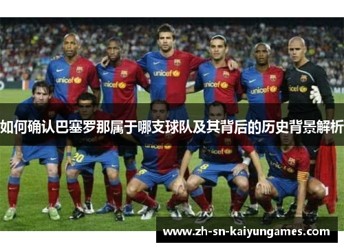 如何确认巴塞罗那属于哪支球队及其背后的历史背景解析