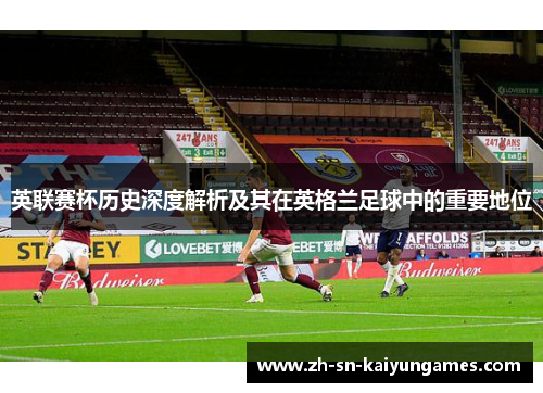 英联赛杯历史深度解析及其在英格兰足球中的重要地位