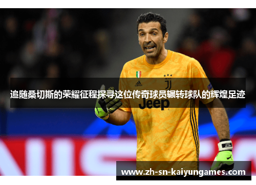 追随桑切斯的荣耀征程探寻这位传奇球员辗转球队的辉煌足迹