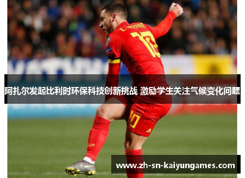 阿扎尔发起比利时环保科技创新挑战 激励学生关注气候变化问题