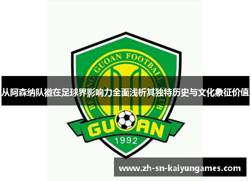 从阿森纳队徽在足球界影响力全面浅析其独特历史与文化象征价值