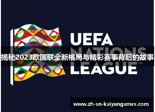 揭秘2023欧国联全新格局与精彩赛事背后的故事