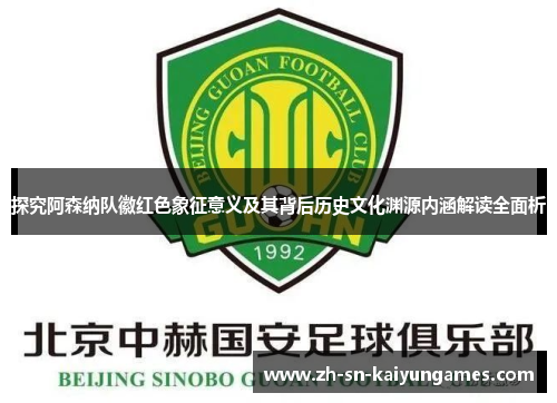 探究阿森纳队徽红色象征意义及其背后历史文化渊源内涵解读全面析