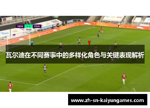 瓦尔迪在不同赛事中的多样化角色与关键表现解析 瓦尔迪在不同赛事中的多样化角色与关键表现解析