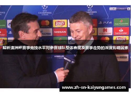 解析澳洲杯赛事竞技水平对参赛球队整体表现及赛季走势的深度影响因素 解析澳洲杯赛事竞技水平对参赛球队整体表现及赛季走势的深度影响因素
