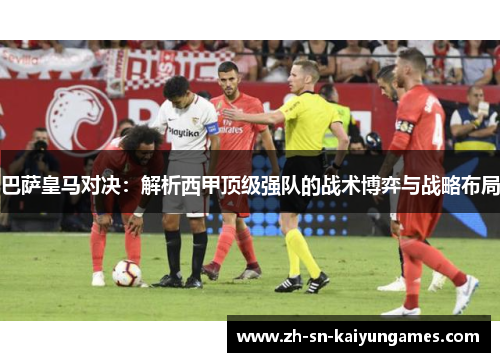 巴萨皇马对决：解析西甲顶级强队的战术博弈与战略布局